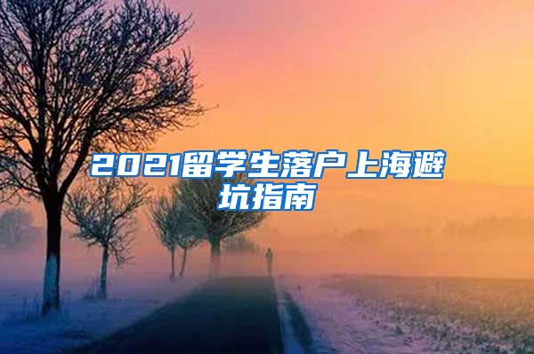 2021留学生落户上海避坑指南