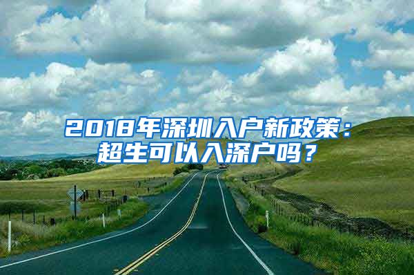 2018年深圳入户新政策：超生可以入深户吗？