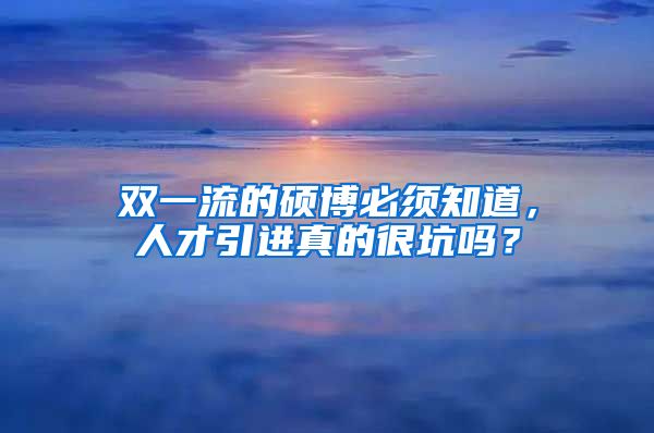 双一流的硕博必须知道，人才引进真的很坑吗？