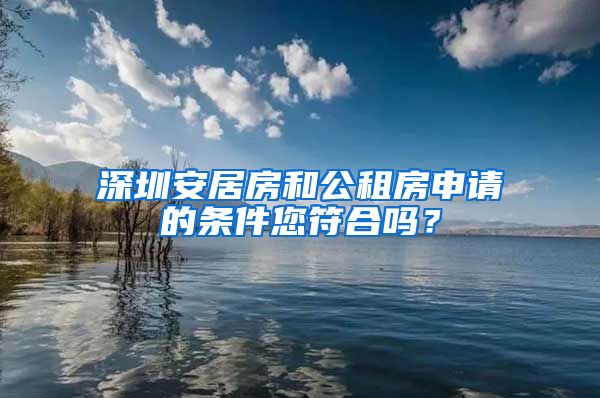 深圳安居房和公租房申请的条件您符合吗？