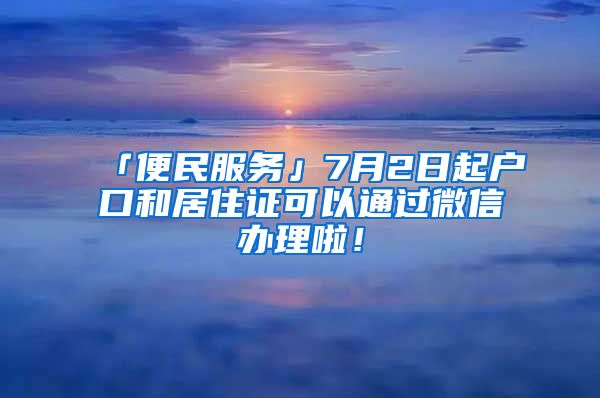 「便民服务」7月2日起户口和居住证可以通过微信办理啦！