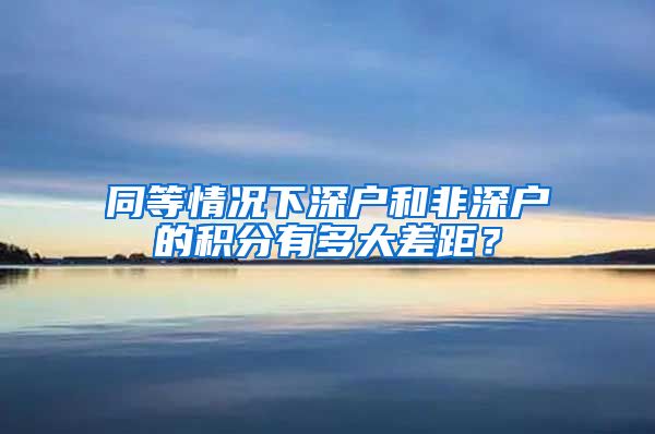 同等情况下深户和非深户的积分有多大差距？