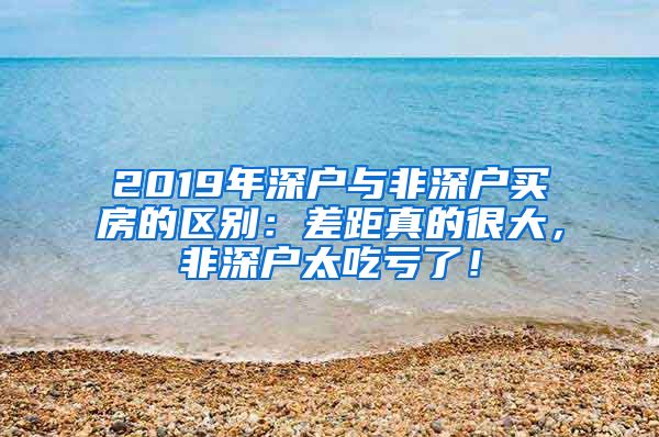 2019年深户与非深户买房的区别：差距真的很大，非深户太吃亏了！