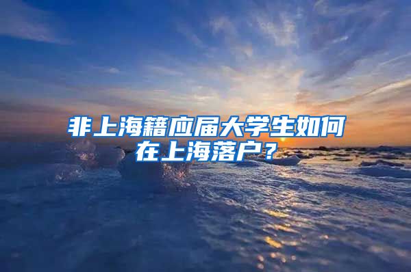 非上海籍应届大学生如何在上海落户？