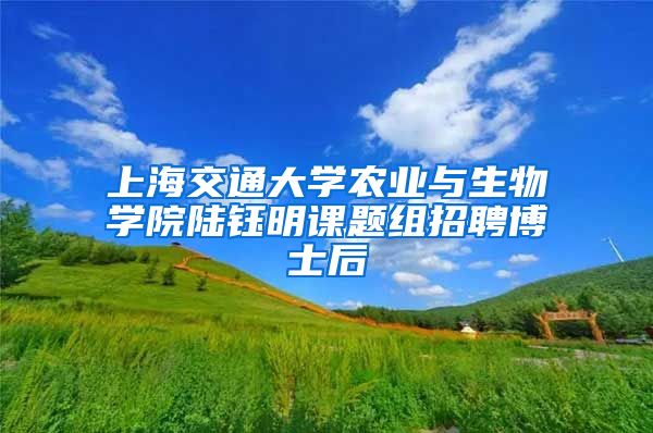 上海交通大学农业与生物学院陆钰明课题组招聘博士后