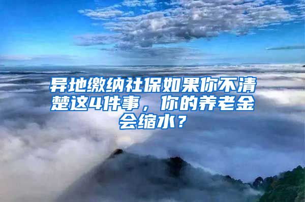 异地缴纳社保如果你不清楚这4件事，你的养老金会缩水？