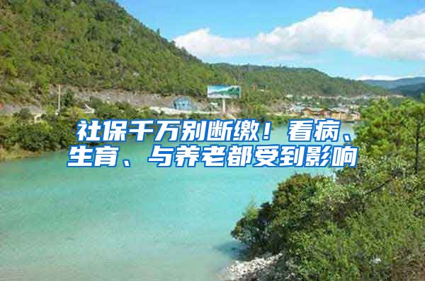 社保千万别断缴！看病、生育、与养老都受到影响