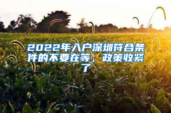 2022年入户深圳符合条件的不要在等，政策收紧了