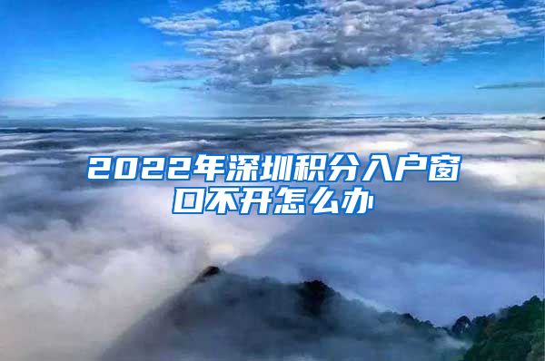 2022年深圳积分入户窗口不开怎么办