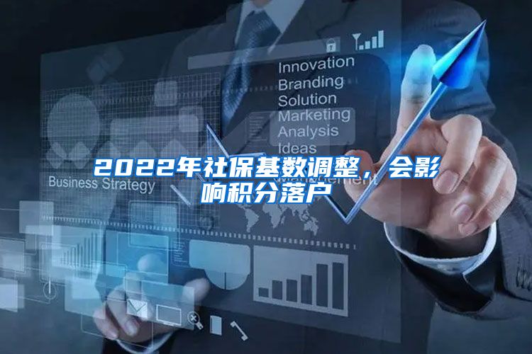 2022年社保基数调整，会影响积分落户