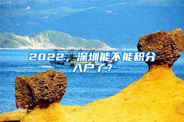 2022，深圳能不能积分入户了？