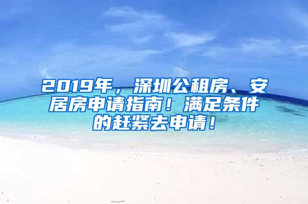2019年，深圳公租房、安居房申请指南！满足条件的赶紧去申请！