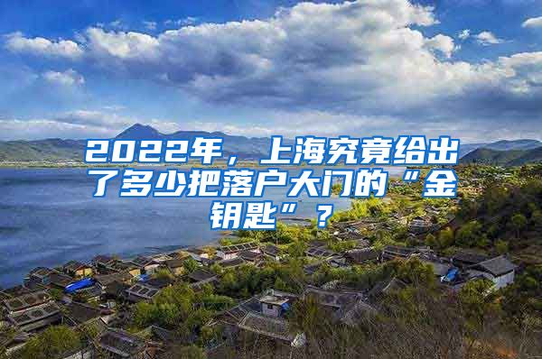 2022年，上海究竟给出了多少把落户大门的“金钥匙”？