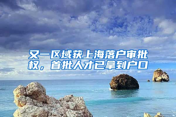 又一区域获上海落户审批权，首批人才已拿到户口