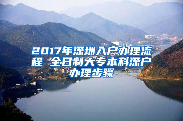 2017年深圳入户办理流程 全日制大专本科深户办理步骤