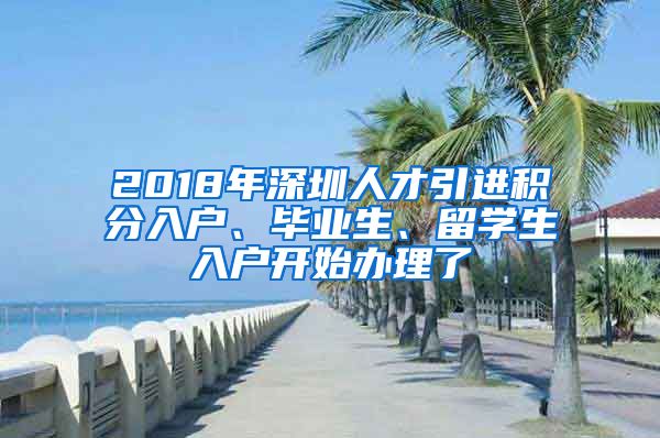 2018年深圳人才引进积分入户、毕业生、留学生入户开始办理了