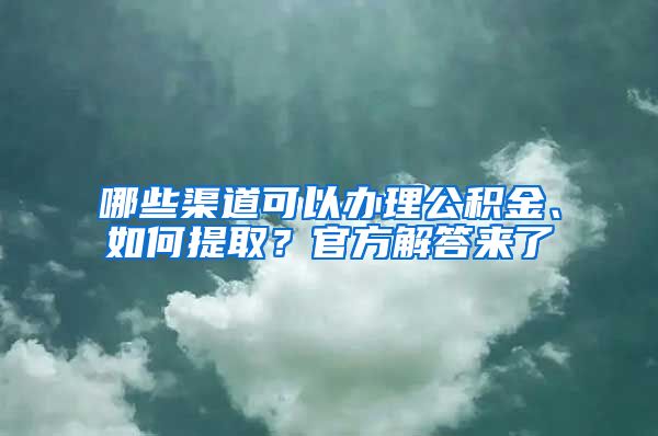 哪些渠道可以办理公积金、如何提取？官方解答来了