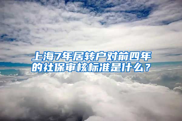 上海7年居转户对前四年的社保审核标准是什么？