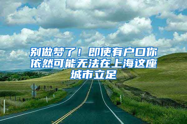 别做梦了！即使有户口你依然可能无法在上海这座城市立足