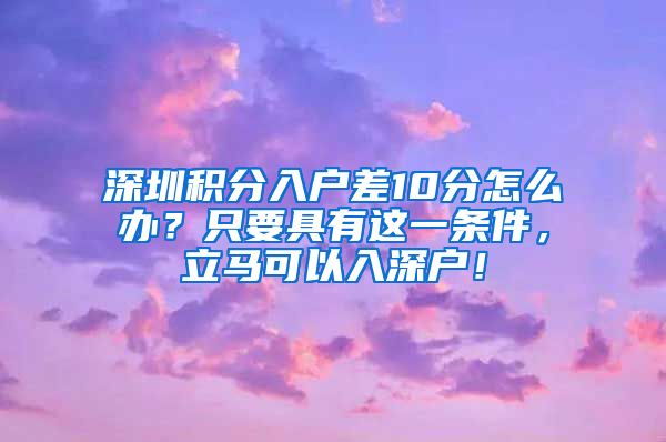 深圳积分入户差10分怎么办？只要具有这一条件，立马可以入深户！