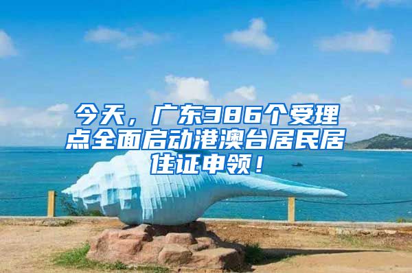 今天，广东386个受理点全面启动港澳台居民居住证申领！
