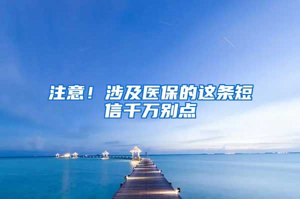 注意！涉及医保的这条短信千万别点