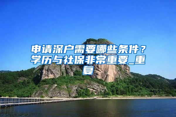 申请深户需要哪些条件？学历与社保非常重要_重复