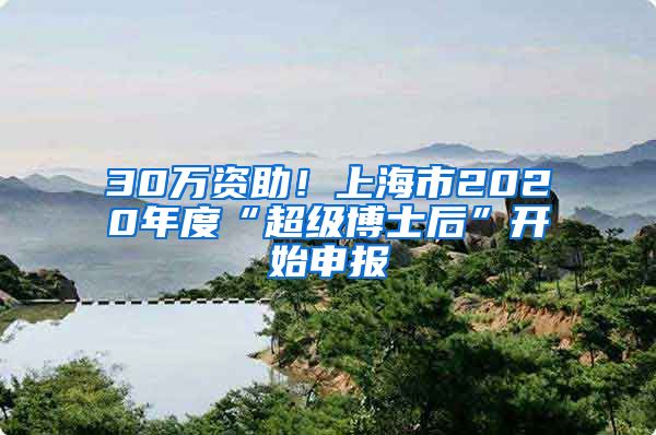 30万资助！上海市2020年度“超级博士后”开始申报