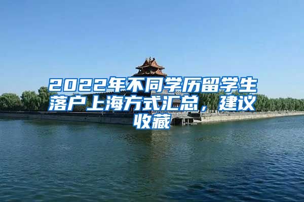 2022年不同学历留学生落户上海方式汇总，建议收藏