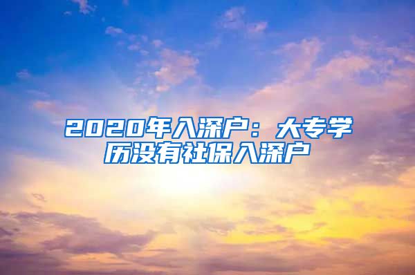 2020年入深户：大专学历没有社保入深户