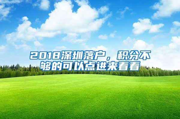 2018深圳落户，积分不够的可以点进来看看