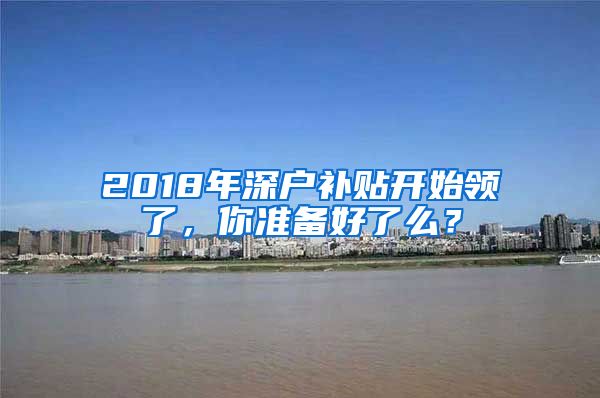 2018年深户补贴开始领了，你准备好了么？