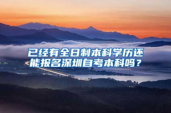 已经有全日制本科学历还能报名深圳自考本科吗？