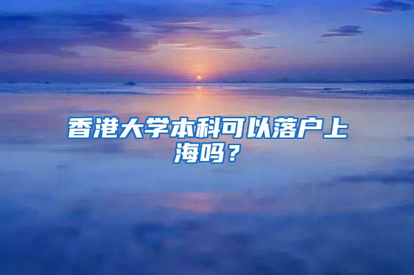 香港大学本科可以落户上海吗？