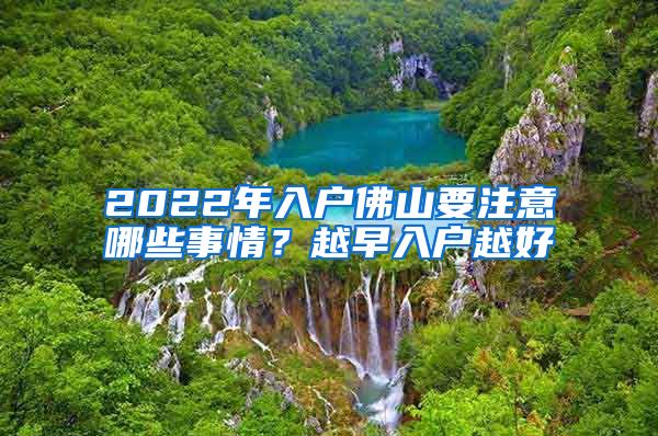 2022年入户佛山要注意哪些事情？越早入户越好