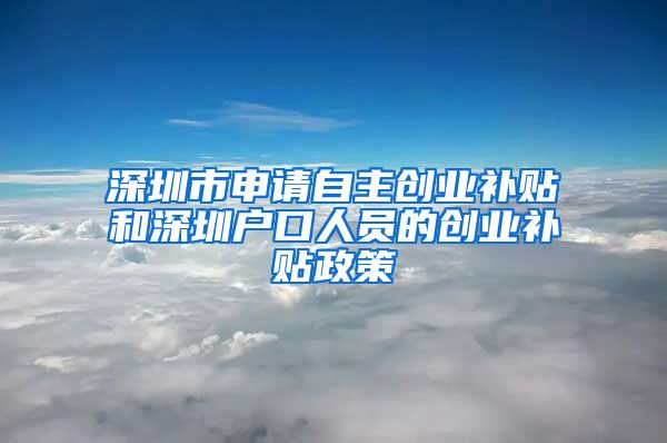 深圳市申请自主创业补贴和深圳户口人员的创业补贴政策