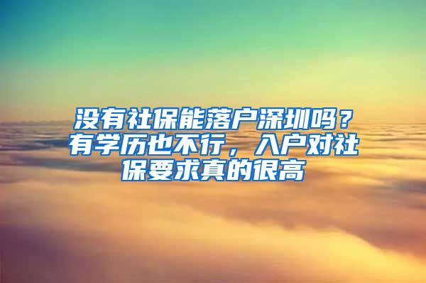 没有社保能落户深圳吗？有学历也不行，入户对社保要求真的很高