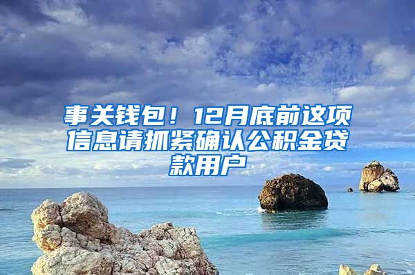 事关钱包！12月底前这项信息请抓紧确认公积金贷款用户