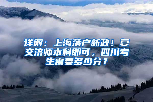 详解：上海落户新政！复交济师本科即可，四川考生需要多少分？