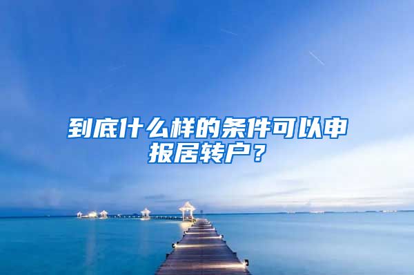 到底什么样的条件可以申报居转户？