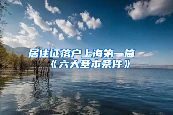 居住证落户上海第一篇《六大基本条件》