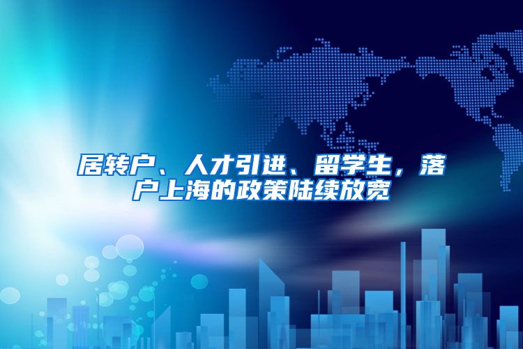 居转户、人才引进、留学生，落户上海的政策陆续放宽