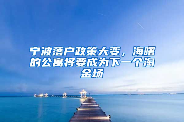 宁波落户政策大变，海曙的公寓将要成为下一个淘金场