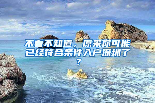 不看不知道，原来你可能已经符合条件入户深圳了？