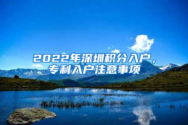 2022年深圳积分入户，专利入户注意事项
