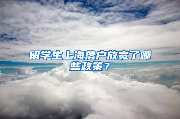 留学生上海落户放宽了哪些政策？