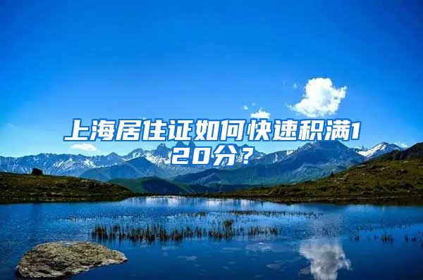 上海居住证如何快速积满120分？