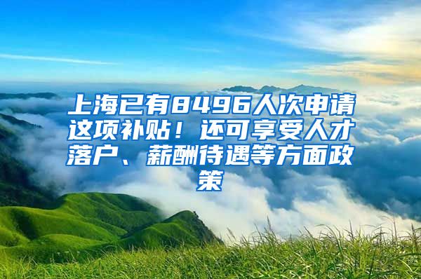 上海已有8496人次申请这项补贴！还可享受人才落户、薪酬待遇等方面政策