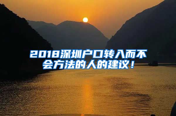 2018深圳户口转入而不会方法的人的建议！