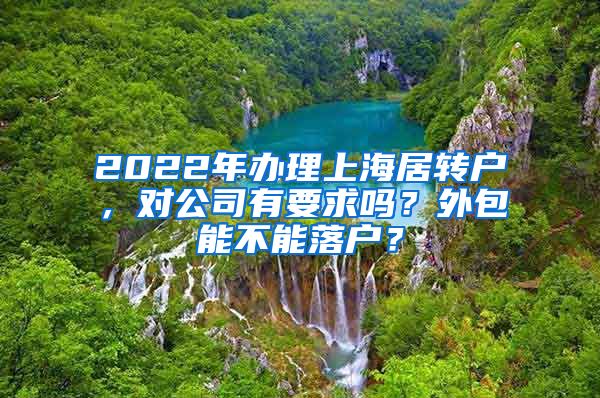 2022年办理上海居转户，对公司有要求吗？外包能不能落户？